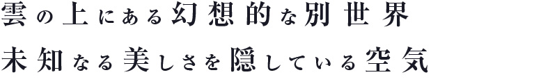 雲の上にある幻想的な別世界 未知なる美しさを隠している空気